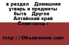  в раздел : Домашняя утварь и предметы быта » Другое . Алтайский край,Славгород г.